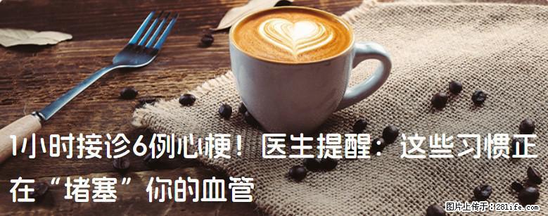 1小时接诊6例心梗！医生提醒：这些习惯正在“堵塞”你的血管 - 晋城生活资讯 - 晋城28生活网 jincheng.28life.net
